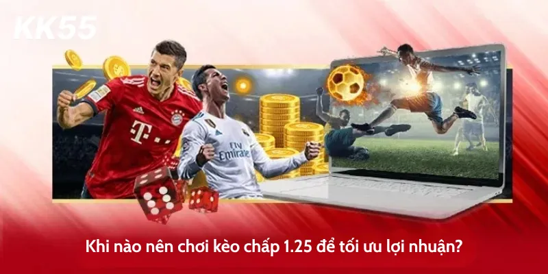Khi nào nên chơi kèo chấp 1.25 để tối ưu lợi nhuận?